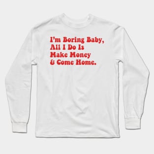 I’m Boring Baby All I Do Is Make Money And Come Home Long Sleeve T-Shirt